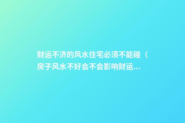 财运不济的风水住宅必须不能碰（房子风水不好会不会影响财运）