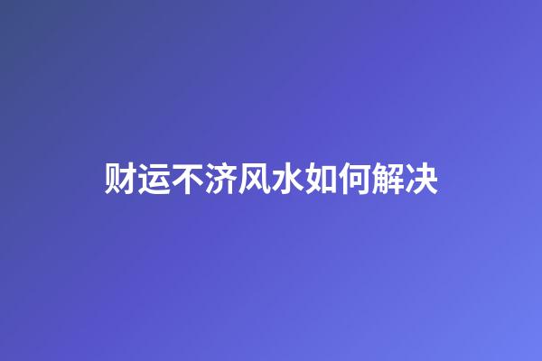 财运不济风水如何解决
