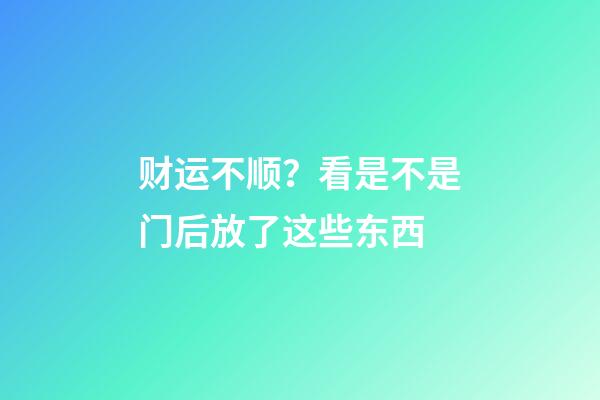 财运不顺？看是不是门后放了这些东西