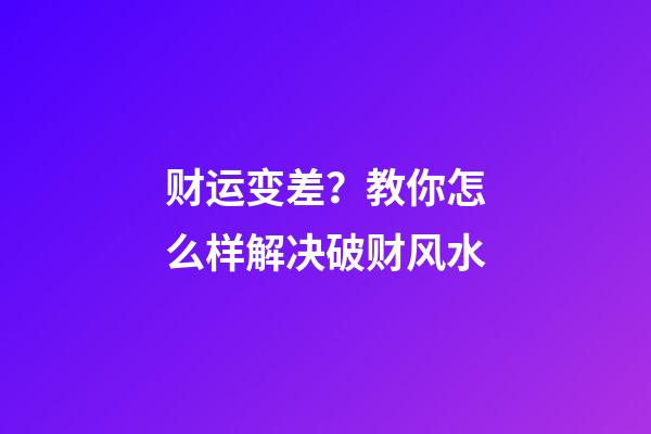 财运变差？教你怎么样解决破财风水