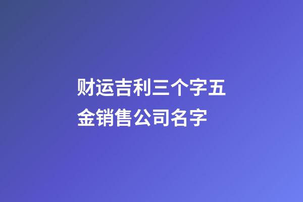 财运吉利三个字五金销售公司名字-第1张-公司起名-玄机派