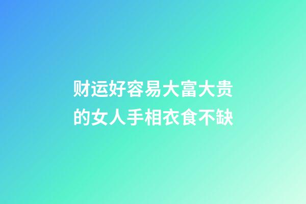 财运好容易大富大贵的女人手相衣食不缺