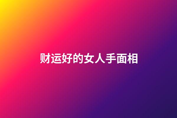 财运好的女人手面相