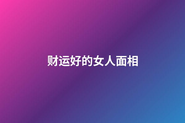 财运好的女人面相