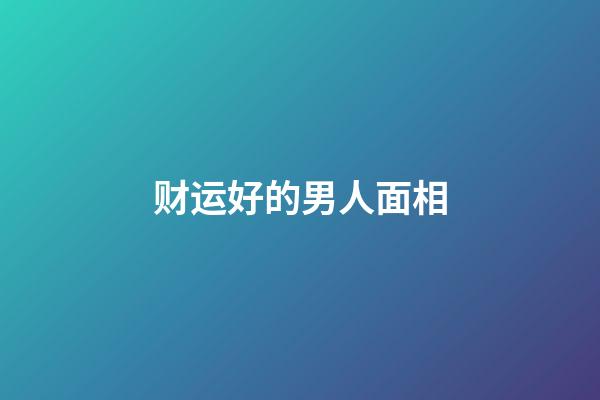 财运好的男人面相