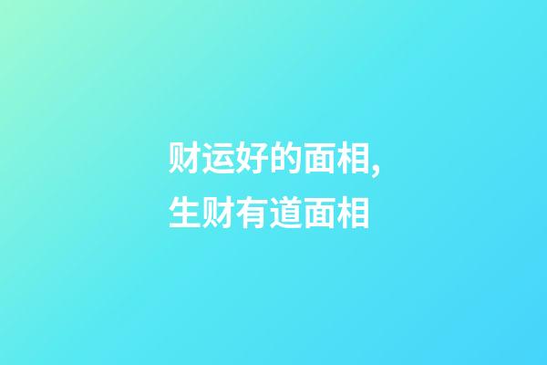 财运好的面相,生财有道面相