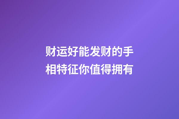 财运好能发财的手相特征你值得拥有