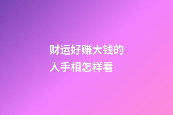 财运好赚大钱的人手相怎样看