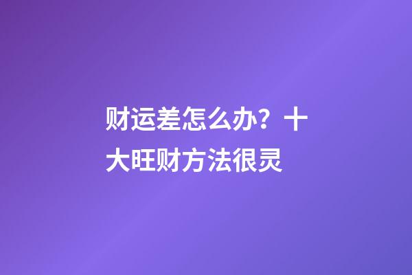 财运差怎么办？十大旺财方法很灵