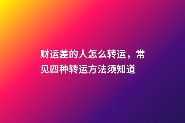 财运差的人怎么转运，常见四种转运方法须知道