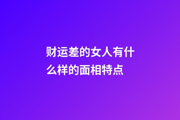 财运差的女人有什么样的面相特点
