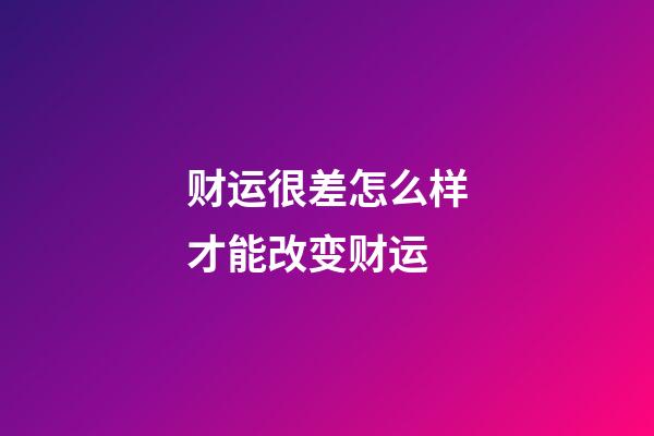 财运很差怎么样才能改变财运