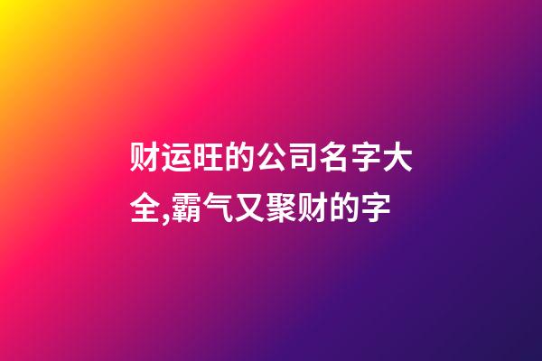 财运旺的公司名字大全,霸气又聚财的字-第1张-公司起名-玄机派