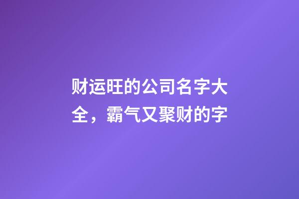 财运旺的公司名字大全，霸气又聚财的字