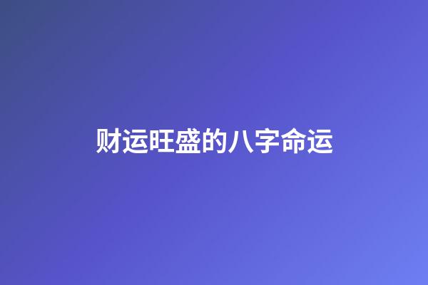财运旺盛的八字命运