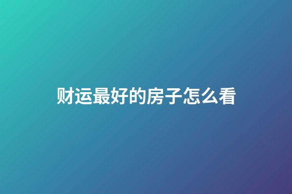 财运最好的房子怎么看