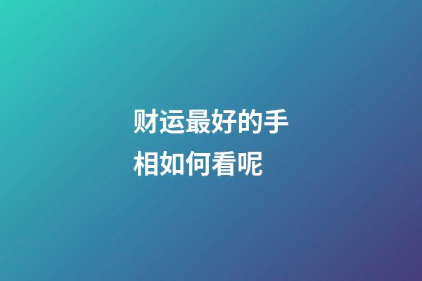 财运最好的手相如何看呢