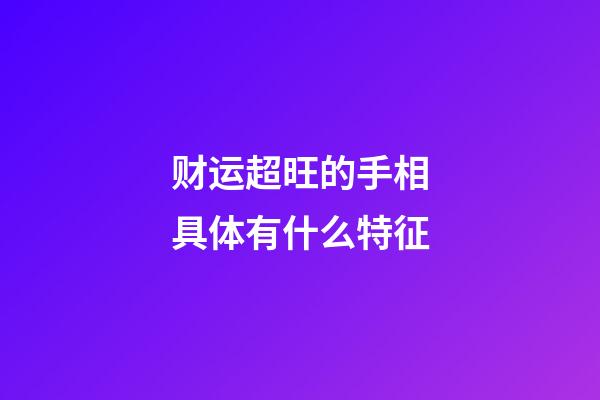 财运超旺的手相具体有什么特征