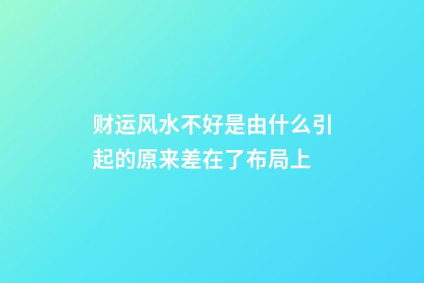 财运风水不好是由什么引起的?原来差在了布局上