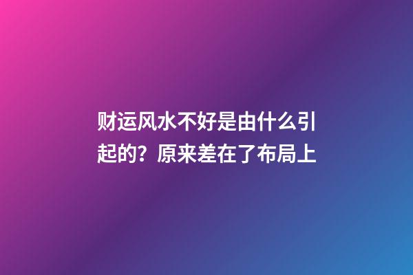 财运风水不好是由什么引起的？原来差在了布局上