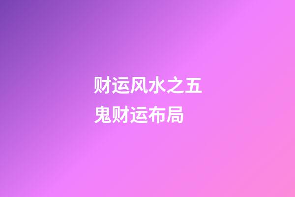 财运风水之五鬼财运布局