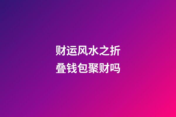 财运风水之折叠钱包聚财吗