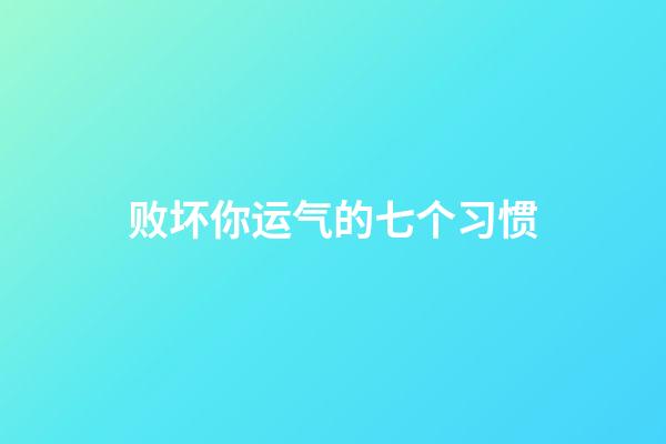 败坏你运气的七个习惯