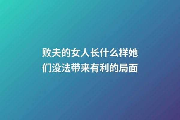 败夫的女人长什么样?她们没法带来有利的局面