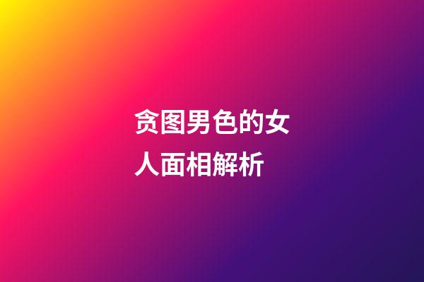 贪图男色的女人面相解析