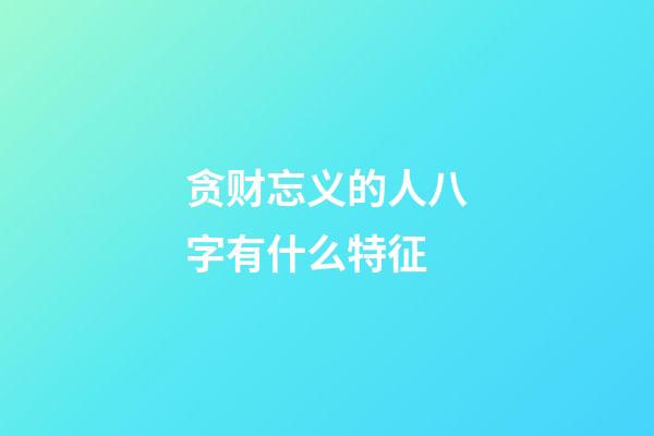 贪财忘义的人八字有什么特征