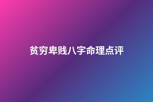 贫穷卑贱八字命理点评