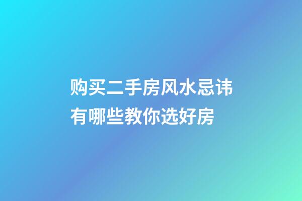 购买二手房风水忌讳有哪些教你选好房