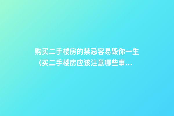 购买二手楼房的禁忌容易毁你一生（买二手楼房应该注意哪些事项）