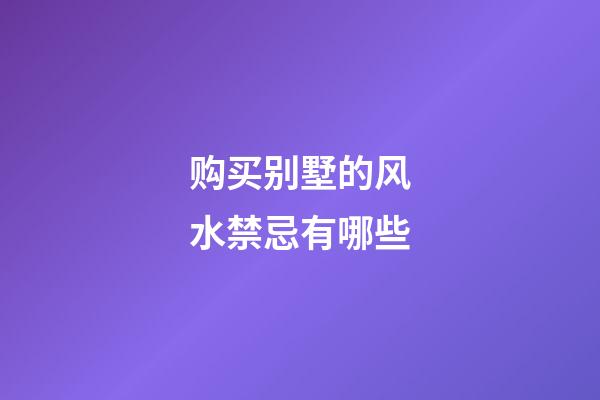 购买别墅的风水禁忌有哪些