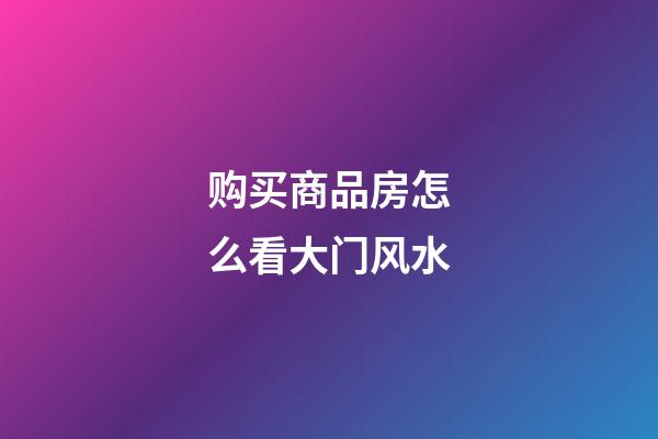购买商品房怎么看大门风水