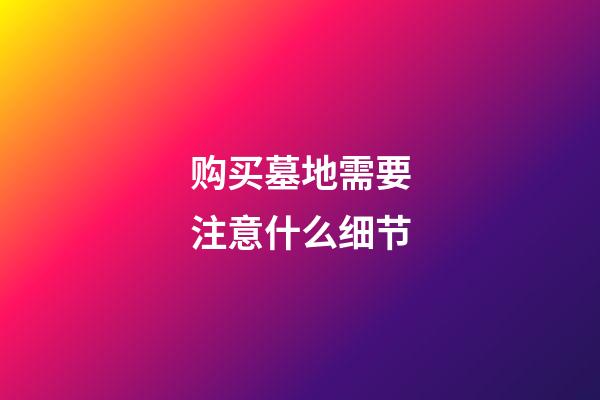 购买墓地需要注意什么细节