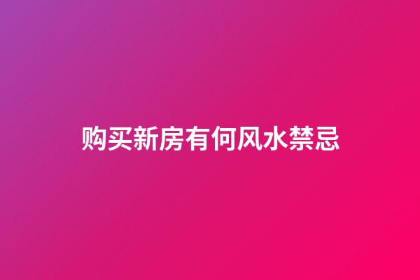 购买新房有何风水禁忌