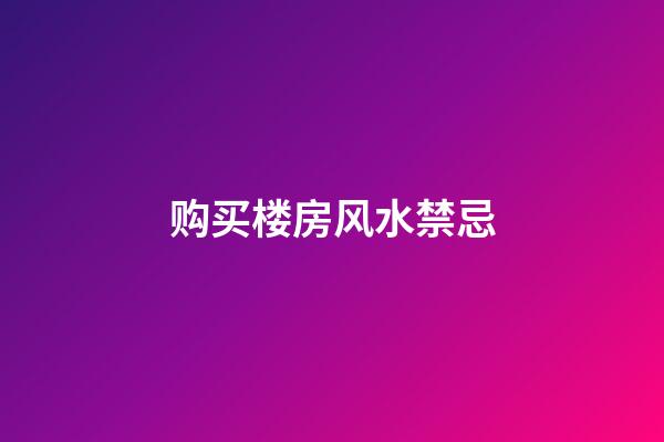 购买楼房风水禁忌