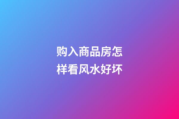 购入商品房怎样看风水好坏