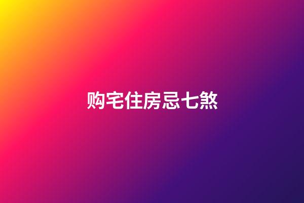 购宅住房忌七煞