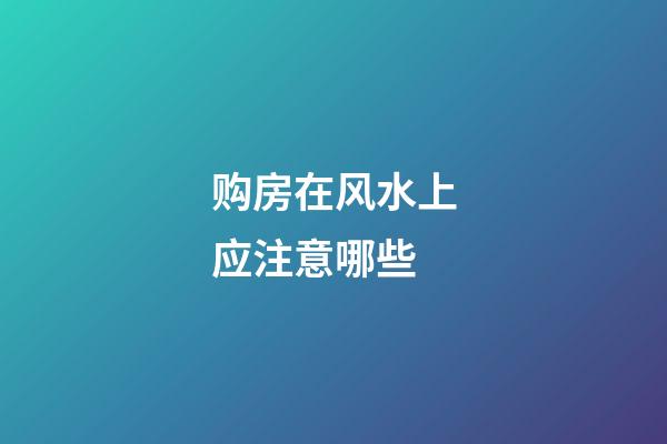 购房在风水上应注意哪些