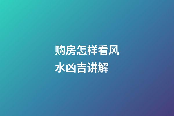 购房怎样看风水凶吉讲解