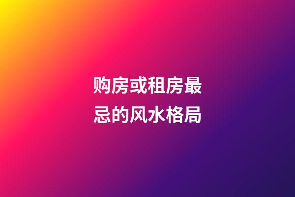 购房或租房最忌的风水格局