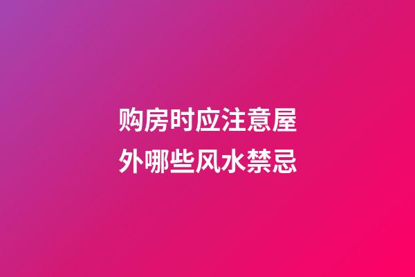 购房时应注意屋外哪些风水禁忌