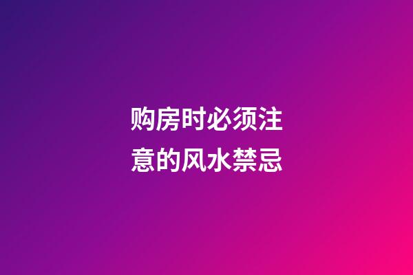 购房时必须注意的风水禁忌