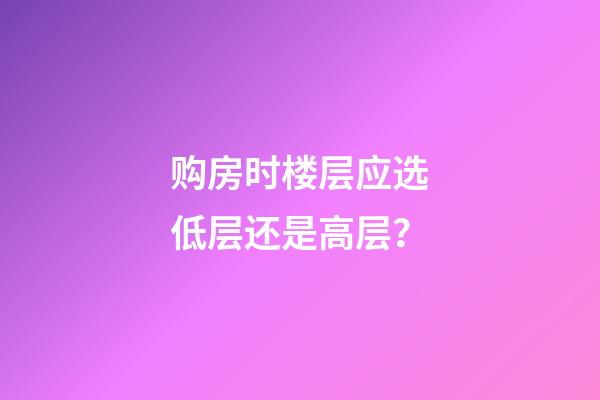 购房时楼层应选低层还是高层？