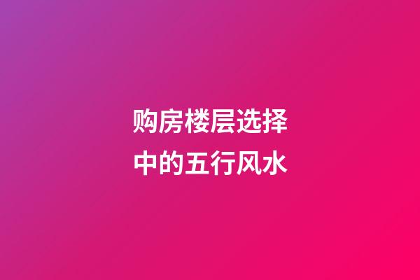 购房楼层选择中的五行风水