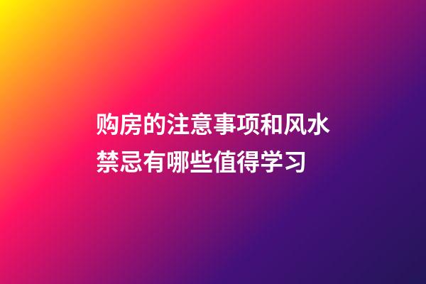 购房的注意事项和风水禁忌有哪些值得学习