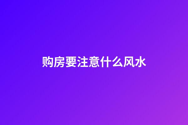 购房要注意什么风水