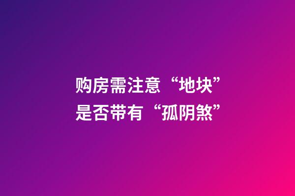 购房需注意“地块”是否带有“孤阴煞”